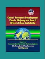 China's Economic Development Plan in Xinjiang and How it Affects Ethnic Instability - Report on Economic Development in the Xuar, Uyghurs, Silk Road,