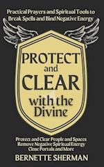 Protect and Clear with the Divine: A Practical Book of Protection for Everyday People 