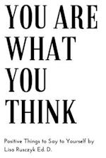 You Are What You Think: Positive Things to Say To Yourself 