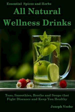 All Natural Wellness Drinks: Teas, Smoothies, Broths, and Soups That Fight Disease and Keep You Healthy. Weight Loss, Anti-Cancer, Anti-Inflammatory,