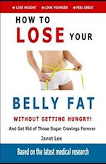 Belly Fat: How to Lose Your Belly Fat Without Getting Hungry: Get Rid of Those Sugar Cravings Forever 