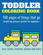 Toddler Coloring Book: 100 pages of things that go: Cars, trains, tractors, trucks coloring book for kids 2-4 