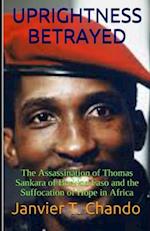 UPRIGHTNESS BETRAYED: The Assassination of Thomas Sankara of Burkina Faso and the Suffocation of Hope in Africa 
