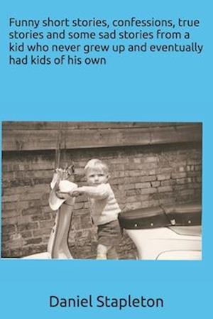 Funny short stories, confessions, true stories and some sad stories from a kid who never grew up and eventually had kids of his own