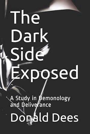 The Dark Side Exposed: A Study in Demonology and Deliverance