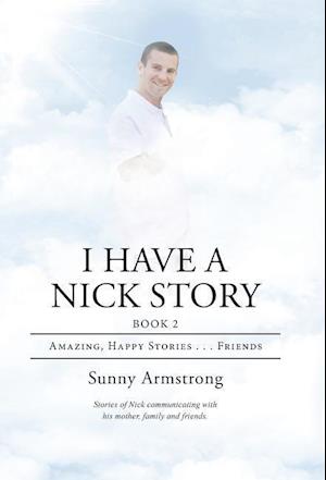 I Have a Nick Story: Book 2: Amazing, Happy Stories . . . Friends