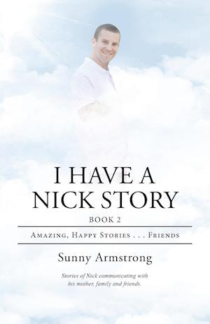 I Have a Nick Story: Book 2: Amazing, Happy Stories . . . Friends