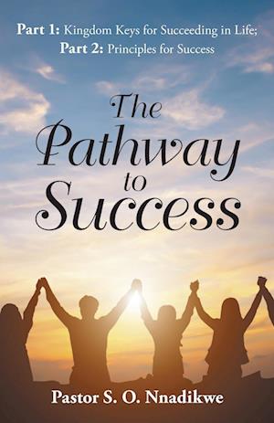 The Pathway to Success: Part 1: Kingdom Keys for Succeeding in Life; Part 2: Principles for Success