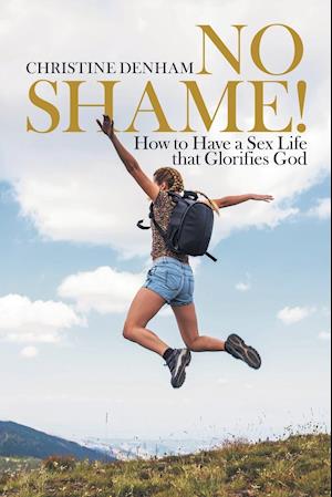 No Shame!: How to Have a Sex Life That Glorifies God