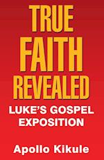 True Faith Revealed: Luke's Gospel Exposition 