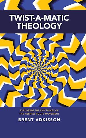 Twist-A-Matic Theology: Exploring the Doctrines of the Hebrew Roots Movement