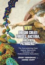Why Did God Create Viruses, Bacteria, and Other Pathogens?: The Overwhelming Case Against Naturalistic Evolution and Methodological Naturalism 