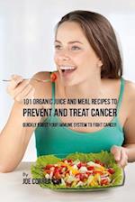 101 Organic Juice and Meal Recipes to Prevent and Treat Cancer