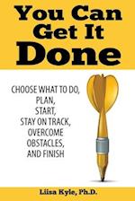 You Can Get it Done: Choose What to Do, Plan, Start, Stay on Track, Overcome Obstacles, and Finish 