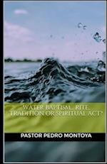 Water Baptism... Rite, Tradition or Spiritual Act?