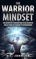 The Warrior Mindset: The Secrets Of Learning How To Be Assertive And Go From Victimhood To Warriorhood 