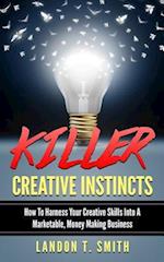 Killer Creative Instincts: How To Harness Your Creative Skills Into A Marketable, Money Making Business 