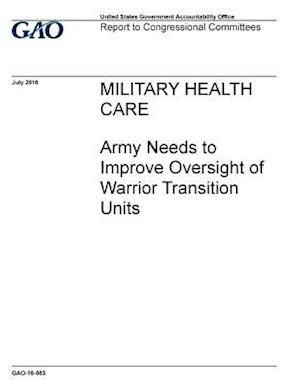 Military Health Care, Army Needs to Improve Oversight of Warrior Transition Units