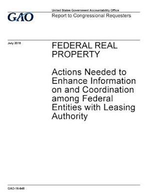 Federal Real Property, Actions Needed to Enhance Information on and Coordination Among Federal Entities with Leasing Authority