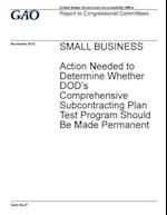 Small Business, Action Needed to Determine Whether Dod's Comprehensive Subcontracting Plan Test Program Should Be Made Permanent