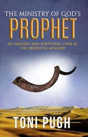 The Ministry of God's Prophet: A Fresh and Scriptural Look at the Prophetic Ministry