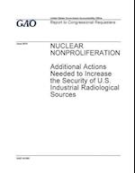 Nuclear Nonproliferation, Additional Actions Needed to Increase the Security of U.S. Industrial Radiological Sources