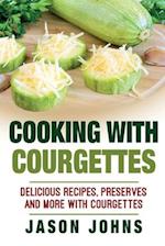 Cooking With Courgettes - Delicious Recipes, Preserves and More With Courgettes: How To Deal With A Glut Of Courgettes And Love It! 