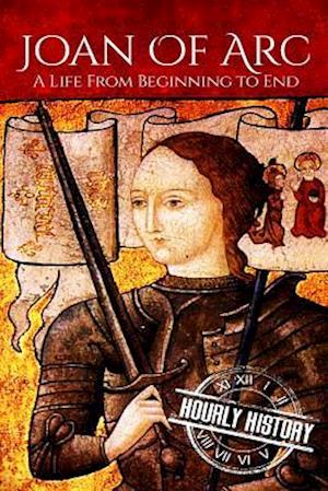 Joan of Arc: A Life From Beginning to End