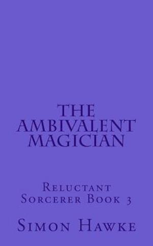 The Ambivalent Magician: Reluctant Sorcerer Book 3