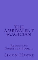 The Ambivalent Magician: Reluctant Sorcerer Book 3 