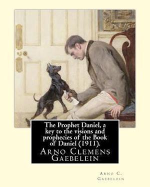 The Prophet Daniel, a Key to the Visions and Prophecies of the Book of Daniel (1911). by