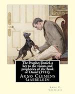 The Prophet Daniel, a Key to the Visions and Prophecies of the Book of Daniel (1911). by