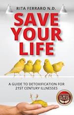 Save Your Life a Guide to Detoxification for 21st Century Illnesses
