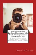 Get Nikon D7500 Freelance Photography Jobs Now! Amazing Freelance Photographer Jobs: Starting a Photography Business with a Commercial Photographer 