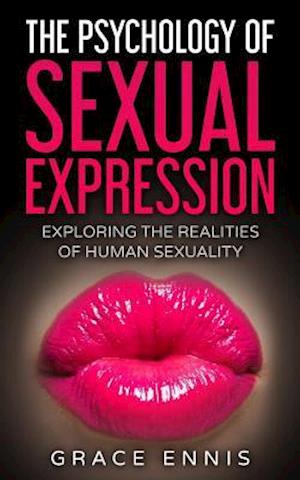 The Psychology Of Sexual Expression: Exploring The Realities Of Human Sexuality