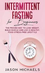 Intermittent Fasting for Beginners: The Proven Way to Lose Weight, Build Muscle and Live a Healthy, Food-Stress-Free Lifestyle 