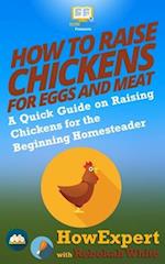 How to Raise Chickens for Eggs and Meat: A Quick Guide on Raising Chickens for the Beginning Homesteader 