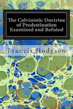 The Calvinistic Doctrine of Predestination Examined and Refuted