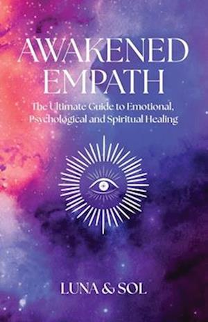 Awakened Empath: The Ultimate Guide to Emotional, Psychological and Spiritual Healing