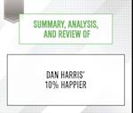 Summary, Analysis, and Review of Dan Harris' 10% Happier