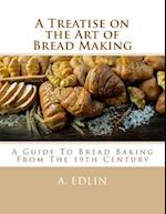 A Treatise on the Art of Bread Making