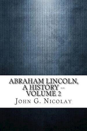 Abraham Lincoln, a History -- Volume 2