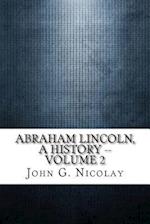 Abraham Lincoln, a History -- Volume 2