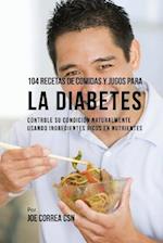 104 Recetas de Comidas Y Jugos Para La Diabetes