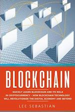 Blockchain: Quickly Learn Blockchain and Its Role In Cryptocurrency - How Blockchain Technology Will Revolutionize The Digital Economy and Beyond 