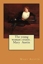 The Young Woman Citizen . Mary Austin