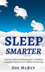 Sleep Smarter: Evening Habits And Sleeping Tips To Get More Energized, Productive And Healthy The Next Day