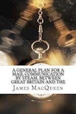 A General Plan for a Mail Communication by Steam, Between Great Britain and the