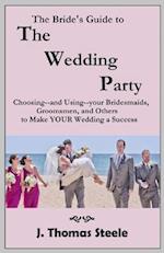 The Bride's Guide to The Wedding Party: Choosing And Using Your Bridesmaids, Groomsmen and Others To Make Your Wedding A Success 