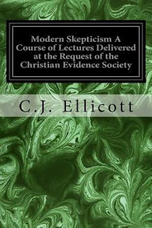 Modern Skepticism a Course of Lectures Delivered at the Request of the Christian Evidence Society
